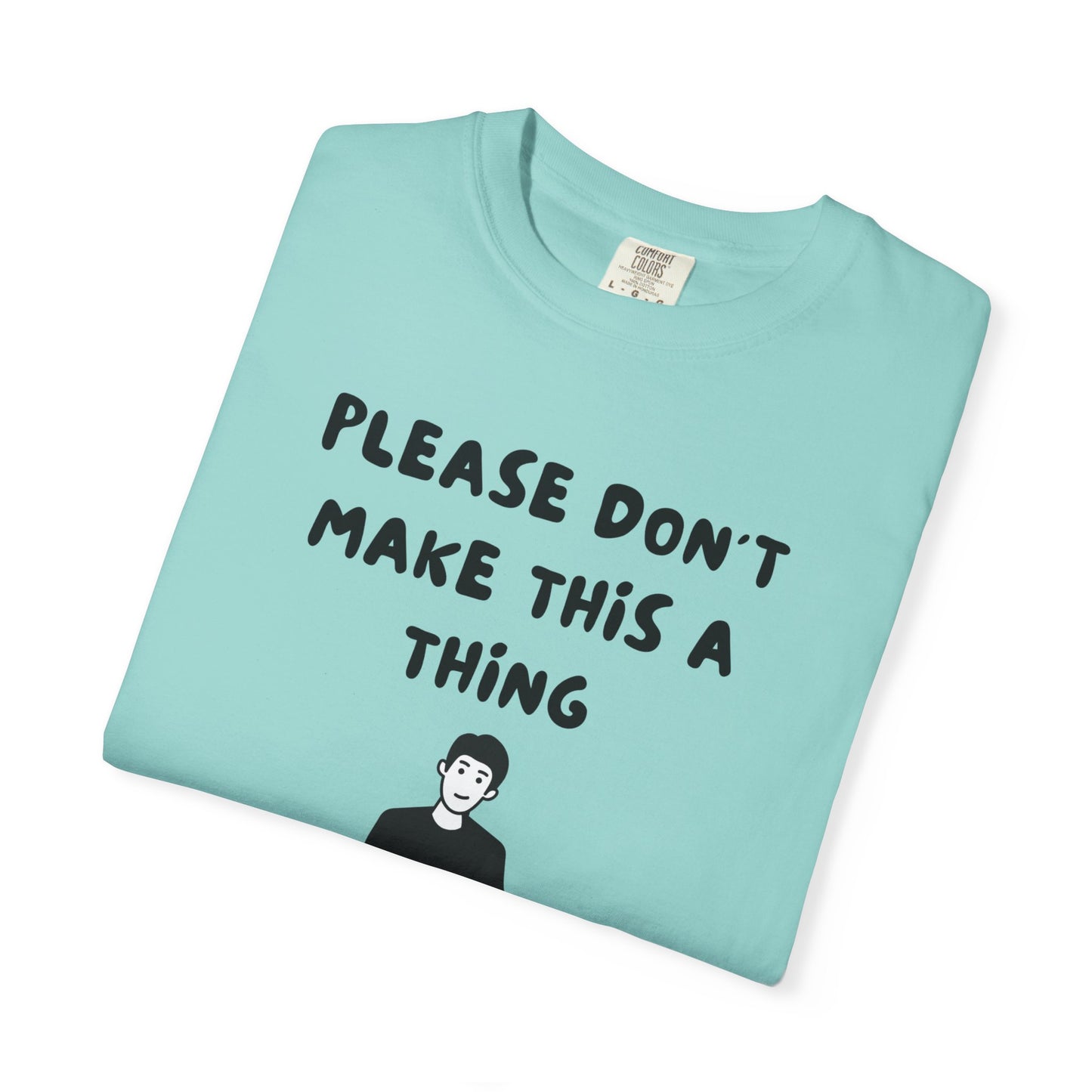 Please Don't Make This A Thing | Sarcastic Graphic Tee Comfort Colors